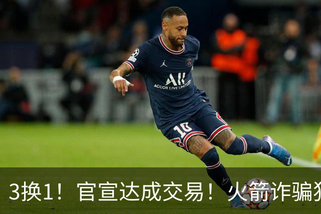 3换1！官宣达成交易！火箭诈骗犯二次换队